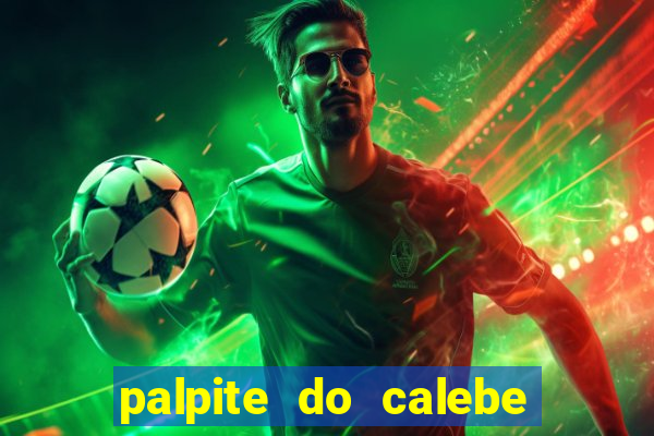 palpite do calebe para hoje